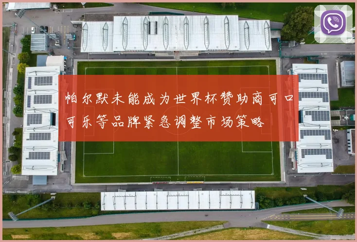 帕尔默未能成为世界杯赞助商可口可乐等品牌紧急调整市场策略