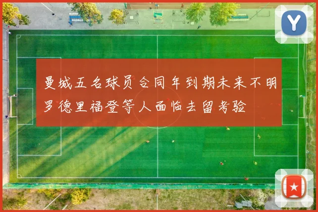 曼城五名球员合同年到期未来不明罗德里福登等人面临去留考验