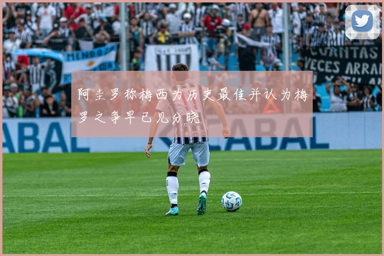 阿圭罗称梅西为历史最佳并认为梅罗之争早已见分晓