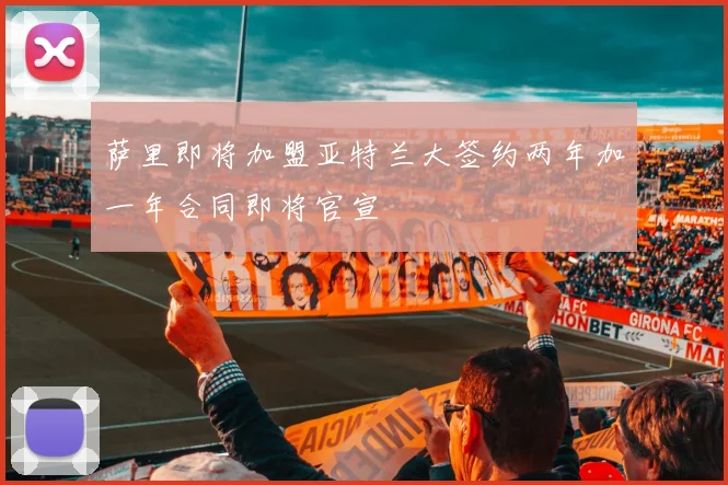 萨里即将加盟亚特兰大签约两年加一年合同即将官宣