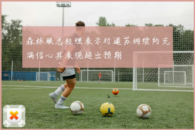 森林狼总经理表示对道苏姆续约充满信心其表现超出预期