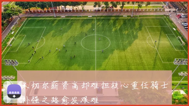 米切尔薪资高却难担核心重任骑士补强之路愈发艰难