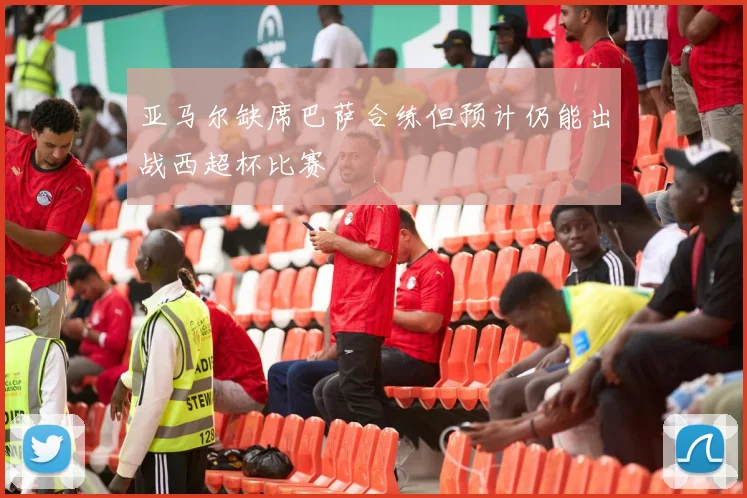 亚马尔缺席巴萨合练但预计仍能出战西超杯比赛