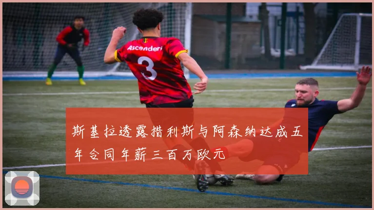 斯基拉透露措利斯与阿森纳达成五年合同年薪三百万欧元
